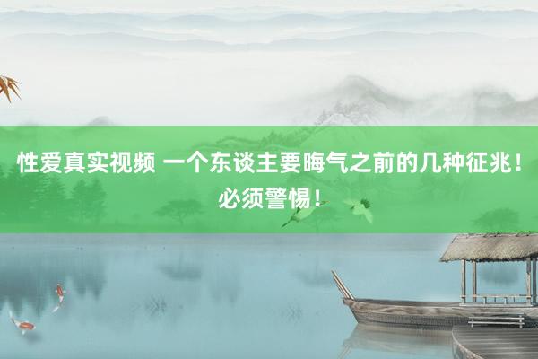 性爱真实视频 一个东谈主要晦气之前的几种征兆！必须警惕！
