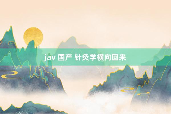 jav 国产 针灸学横向回来