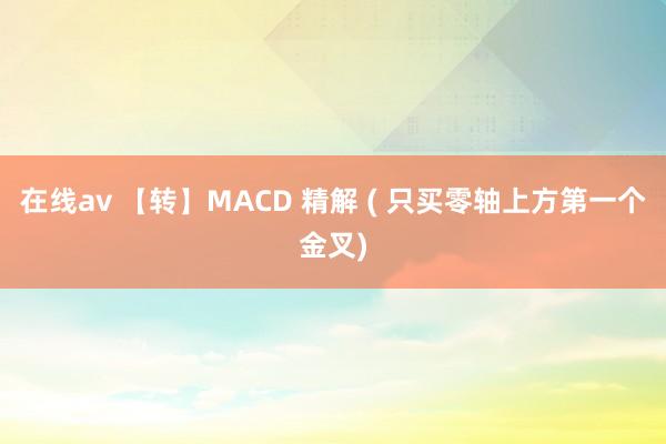 在线av 【转】MACD 精解 ( 只买零轴上方第一个金叉)