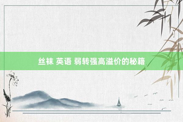丝袜 英语 弱转强高溢价的秘籍