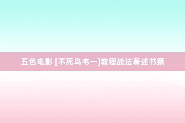 五色电影 [不死鸟韦一]教程战法著述书籍