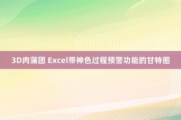 3D肉蒲团 Excel带神色过程预警功能的甘特图