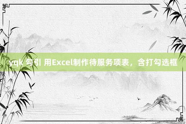 yqk 勾引 用Excel制作待服务项表，含打勾选框