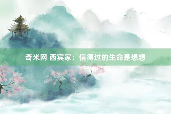 奇米网 西宾家：信得过的生命是想想
