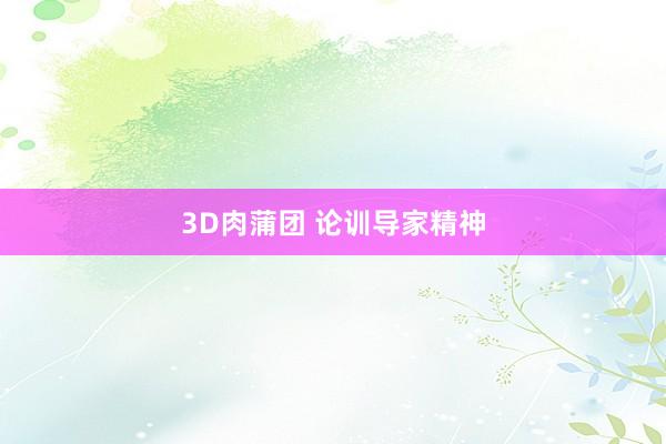 3D肉蒲团 论训导家精神