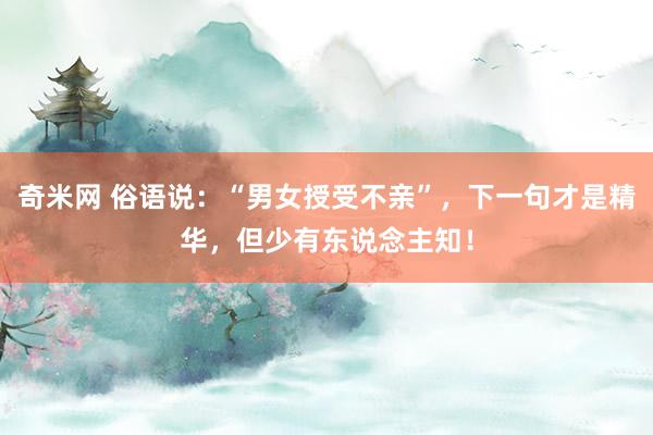 奇米网 俗语说：“男女授受不亲”，下一句才是精华，但少有东说念主知！