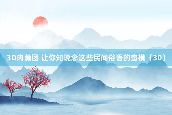 3D肉蒲团 让你知说念这些民间俗语的蛮横（30）