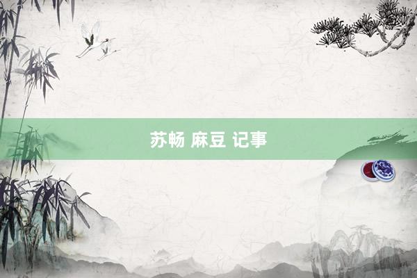 苏畅 麻豆 记事