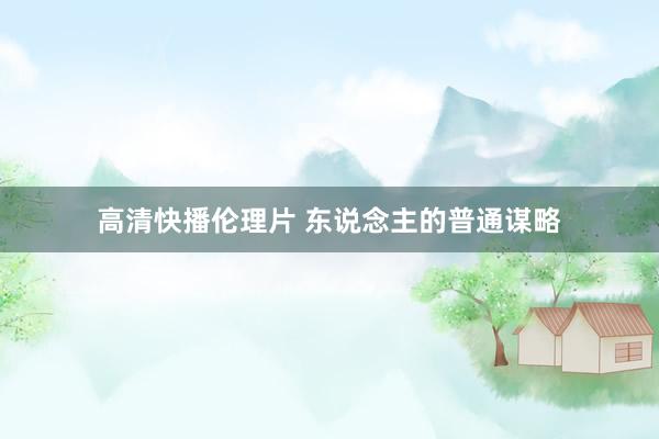 高清快播伦理片 东说念主的普通谋略