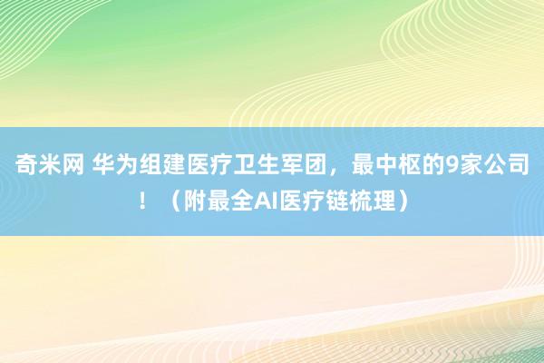 奇米网 华为组建医疗卫生军团，最中枢的9家公司！（附最全AI医疗链梳理）