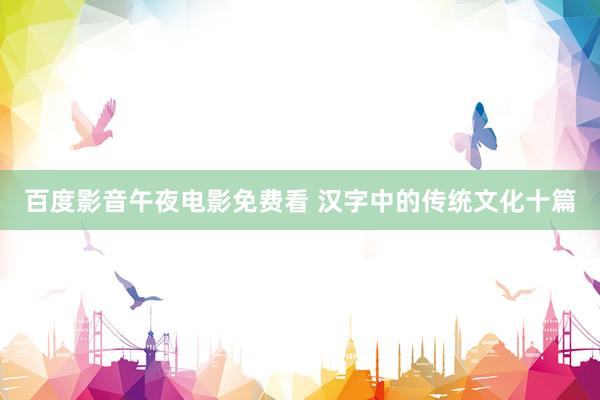 百度影音午夜电影免费看 汉字中的传统文化十篇