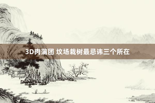 3D肉蒲团 坟场栽树最忌讳三个所在