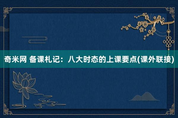 奇米网 备课札记：八大时态的上课要点(课外联接)