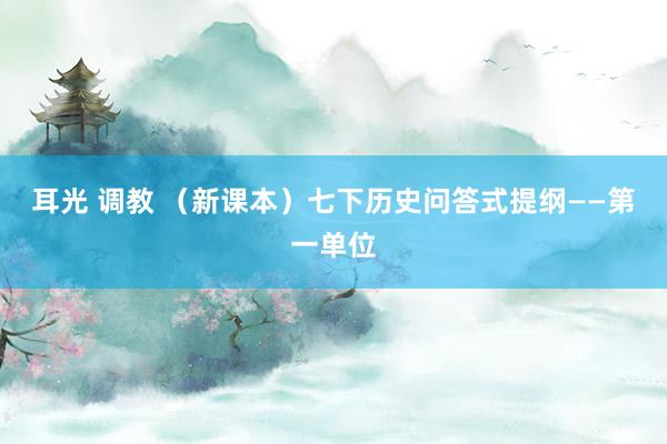 耳光 调教 （新课本）七下历史问答式提纲——第一单位