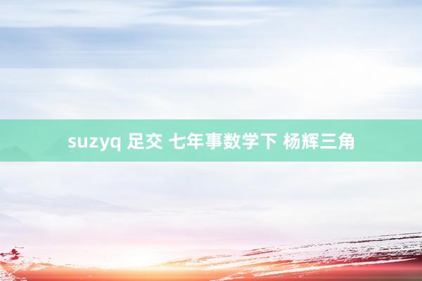 suzyq 足交 七年事数学下 杨辉三角