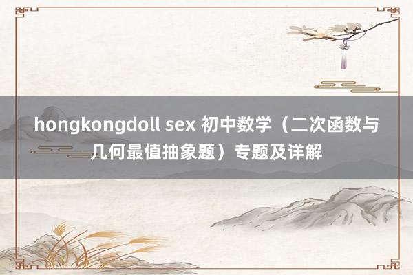 hongkongdoll sex 初中数学（二次函数与几何最值抽象题）专题及详解