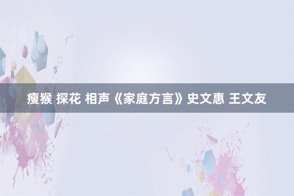 瘦猴 探花 相声《家庭方言》史文惠 王文友